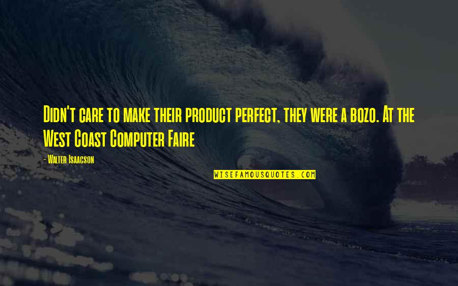 Best West Coast Quotes By Walter Isaacson: Didn't care to make their product perfect, they