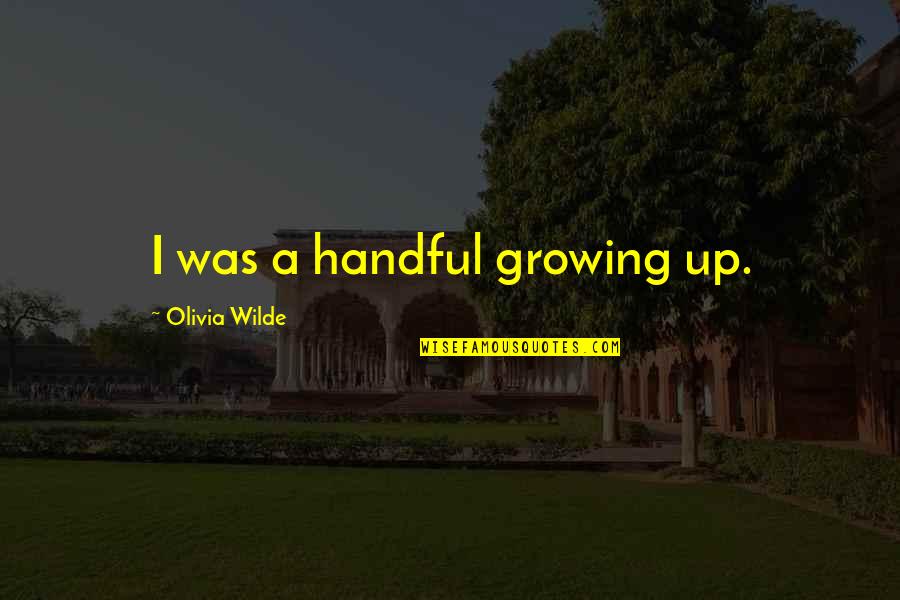 Best Wh40k Quotes By Olivia Wilde: I was a handful growing up. Best Wh40k Quotes By Olivia Wilde: I was a handful growing up.