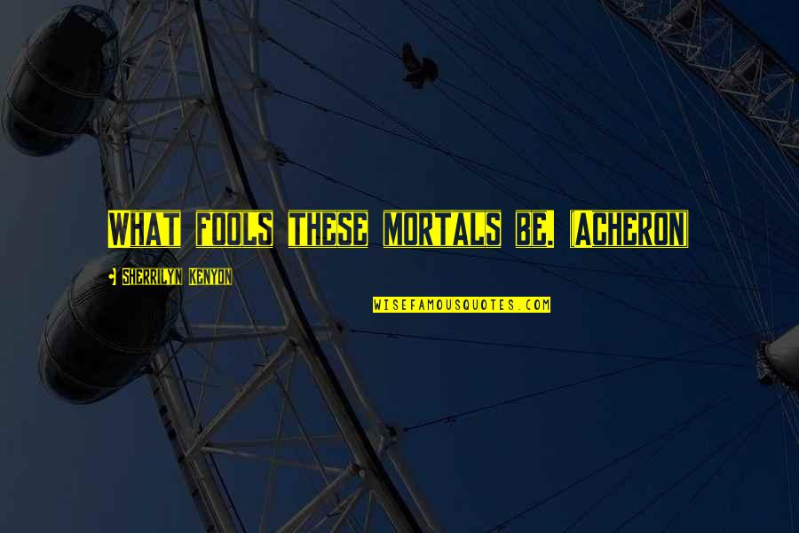 Best Whatsapp Status Quotes By Sherrilyn Kenyon: What fools these mortals be. (Acheron) Best Whatsapp Status Quotes By Sherrilyn Kenyon: What fools these mortals be. (Acheron)