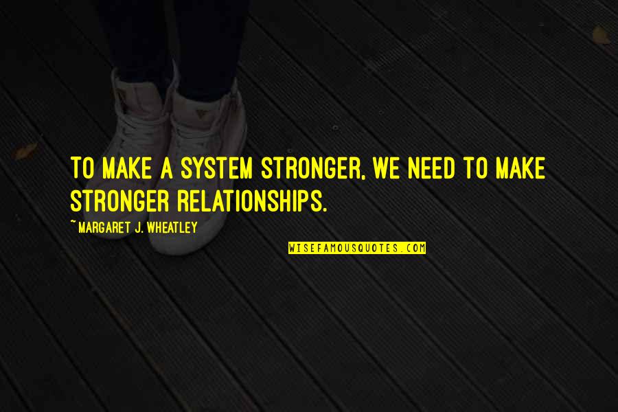 Best Wheatley Quotes By Margaret J. Wheatley: To make a system stronger, we need to