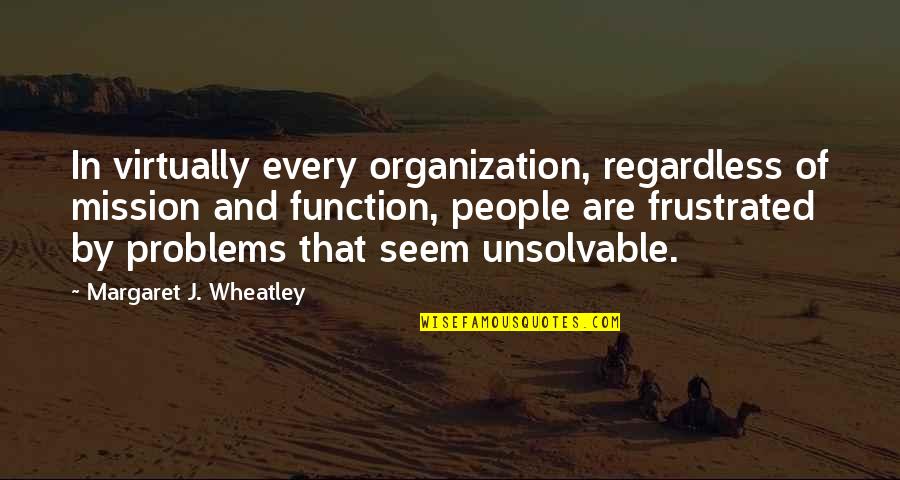 Best Wheatley Quotes By Margaret J. Wheatley: In virtually every organization, regardless of mission and