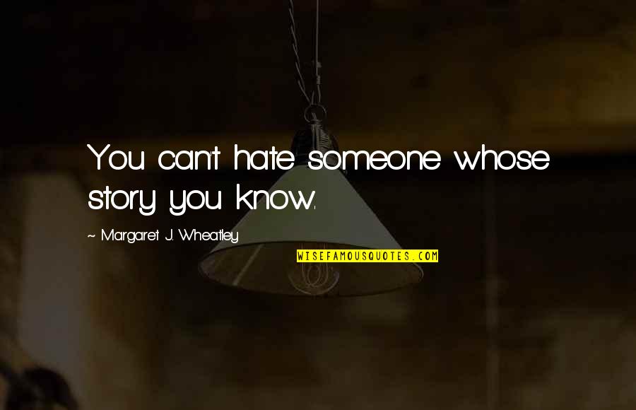 Best Wheatley Quotes By Margaret J. Wheatley: You can't hate someone whose story you know.