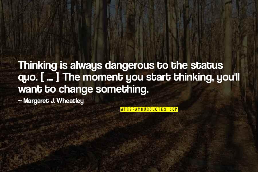 Best Wheatley Quotes By Margaret J. Wheatley: Thinking is always dangerous to the status quo.