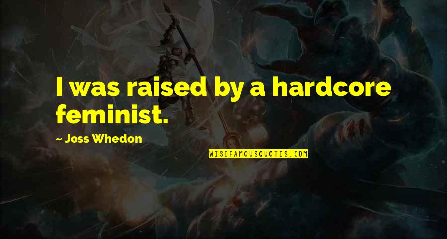 Best Whedon Quotes By Joss Whedon: I was raised by a hardcore feminist. Best Whedon Quotes By Joss Whedon: I was raised by a hardcore feminist.