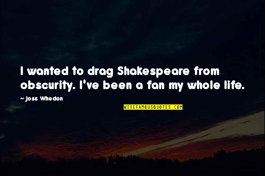 Best Whedon Quotes By Joss Whedon: I wanted to drag Shakespeare from obscurity. I've