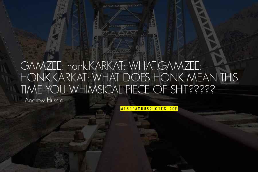 Best Whimsical Quotes By Andrew Hussie: GAMZEE: honk.KARKAT: WHAT.GAMZEE: HONK.KARKAT: WHAT DOES HONK MEAN