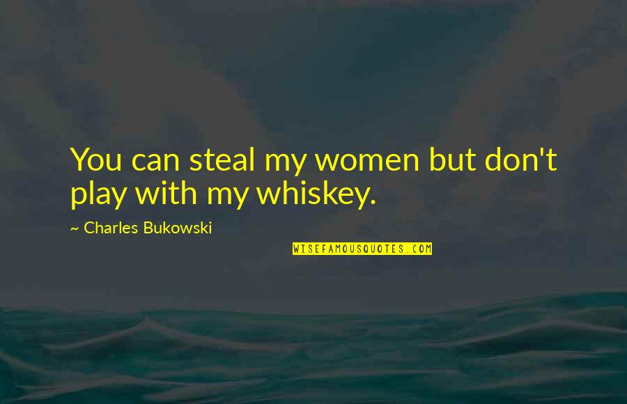 Best Whiskey Quotes By Charles Bukowski: You can steal my women but don't play Best Whiskey Quotes By Charles Bukowski: You can steal my women but don't play