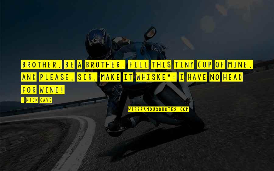 Best Whiskey Quotes By Nick Cave: Brother, be a brother, fill this tiny cup Best Whiskey Quotes By Nick Cave: Brother, be a brother, fill this tiny cup