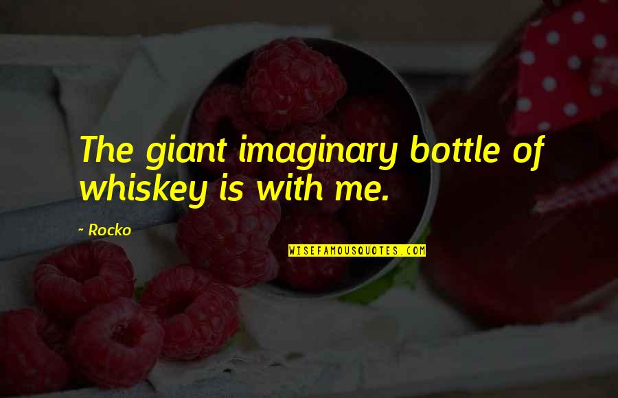 Best Whiskey Quotes By Rocko: The giant imaginary bottle of whiskey is with