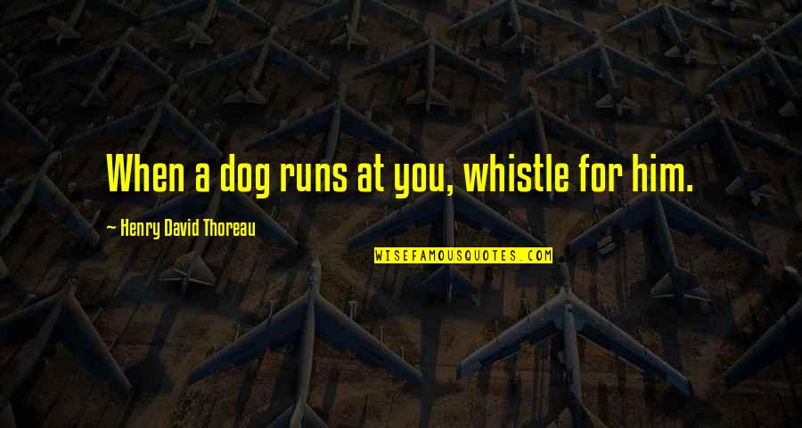 Best Whistle Quotes By Henry David Thoreau: When a dog runs at you, whistle for