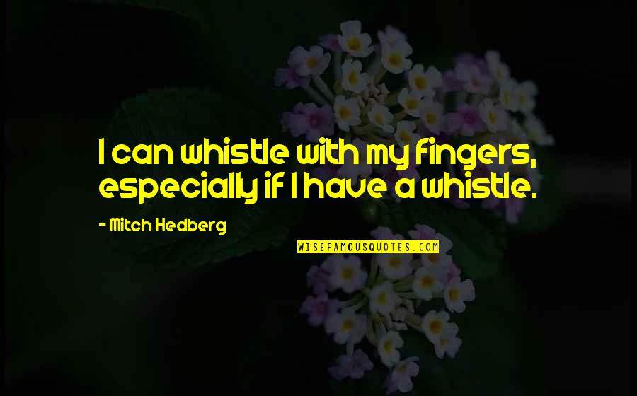 Best Whistle Quotes By Mitch Hedberg: I can whistle with my fingers, especially if