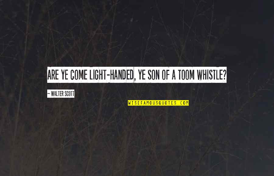 Best Whistle Quotes By Walter Scott: Are ye come light-handed, ye son of a