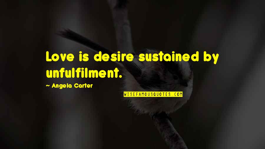 Best White Girl Problems Quotes By Angela Carter: Love is desire sustained by unfulfilment.