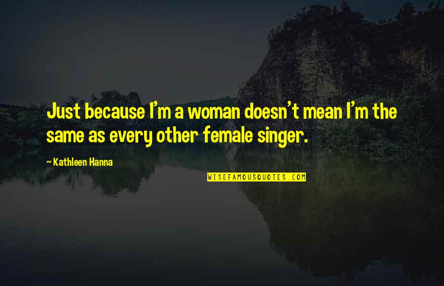 Best White Girl Problems Quotes By Kathleen Hanna: Just because I'm a woman doesn't mean I'm