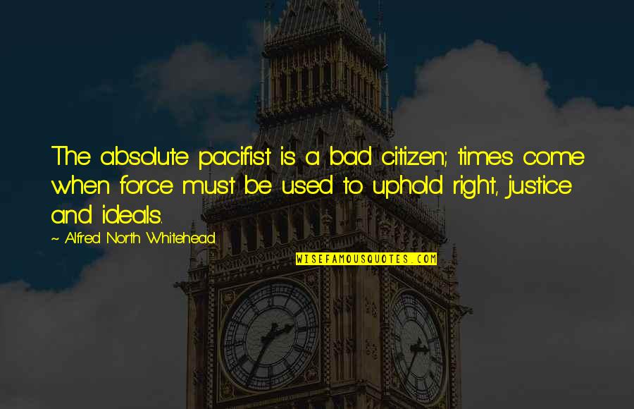 Best Whitehead Quotes By Alfred North Whitehead: The absolute pacifist is a bad citizen; times Best Whitehead Quotes By Alfred North Whitehead: The absolute pacifist is a bad citizen; times