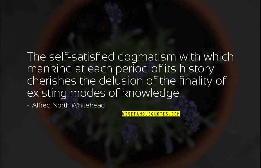 Best Whitehead Quotes By Alfred North Whitehead: The self-satisfied dogmatism with which mankind at each Best Whitehead Quotes By Alfred North Whitehead: The self-satisfied dogmatism with which mankind at each