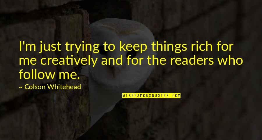 Best Whitehead Quotes By Colson Whitehead: I'm just trying to keep things rich for Best Whitehead Quotes By Colson Whitehead: I'm just trying to keep things rich for