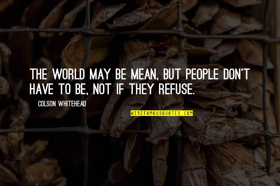 Best Whitehead Quotes By Colson Whitehead: The world may be mean, but people don't Best Whitehead Quotes By Colson Whitehead: The world may be mean, but people don't