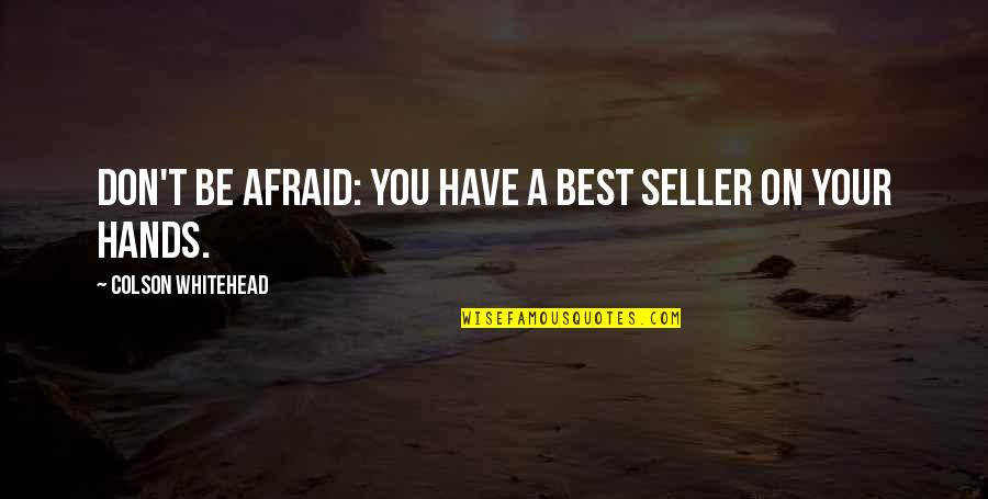 Best Whitehead Quotes By Colson Whitehead: Don't be afraid: you have a best seller Best Whitehead Quotes By Colson Whitehead: Don't be afraid: you have a best seller