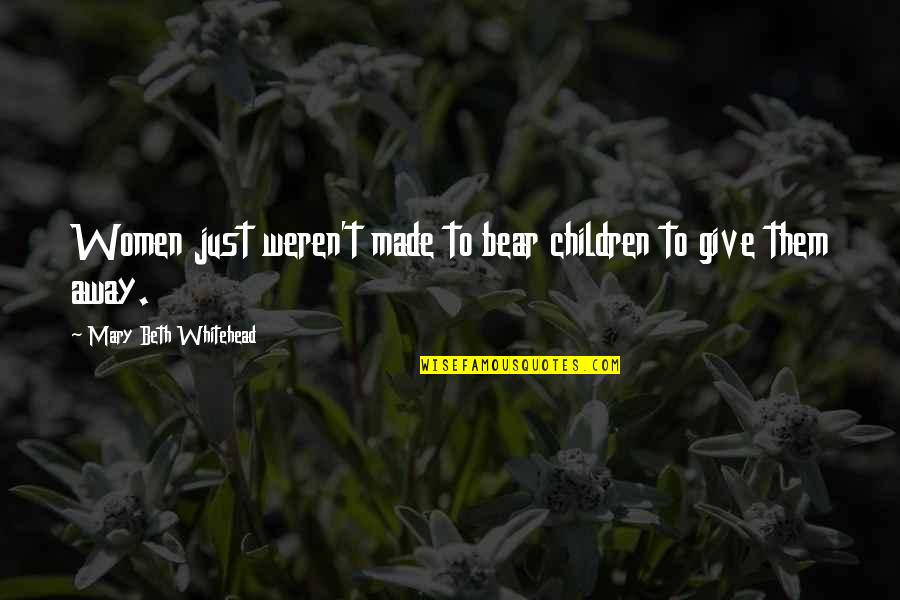 Best Whitehead Quotes By Mary Beth Whitehead: Women just weren't made to bear children to Best Whitehead Quotes By Mary Beth Whitehead: Women just weren't made to bear children to