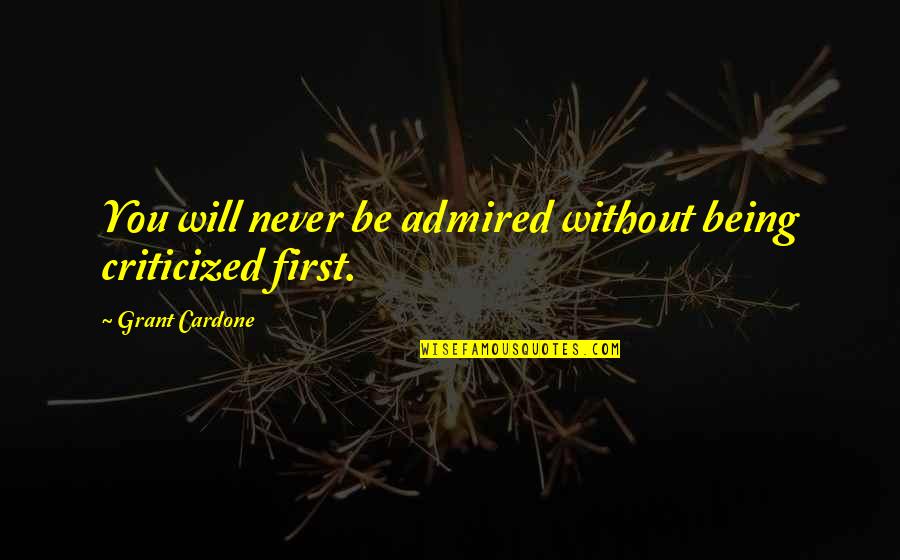 Best Whitlam Quotes By Grant Cardone: You will never be admired without being criticized Best Whitlam Quotes By Grant Cardone: You will never be admired without being criticized
