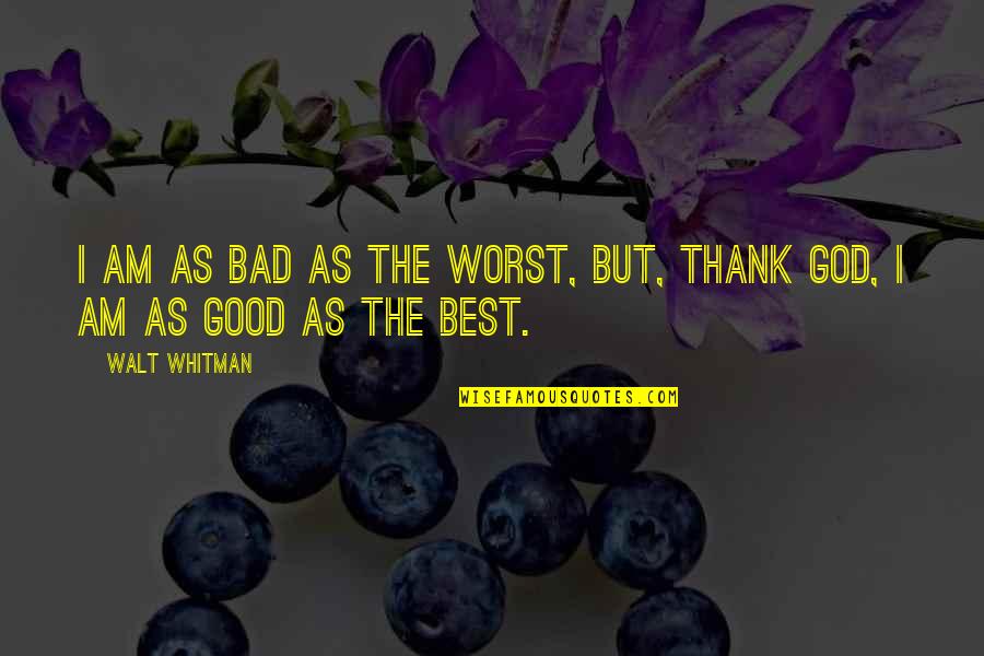 Best Whitman Quotes By Walt Whitman: I am as bad as the worst, but,
