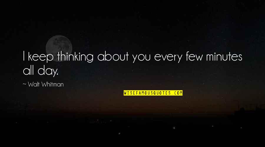 Best Whitman Quotes By Walt Whitman: I keep thinking about you every few minutes Best Whitman Quotes By Walt Whitman: I keep thinking about you every few minutes