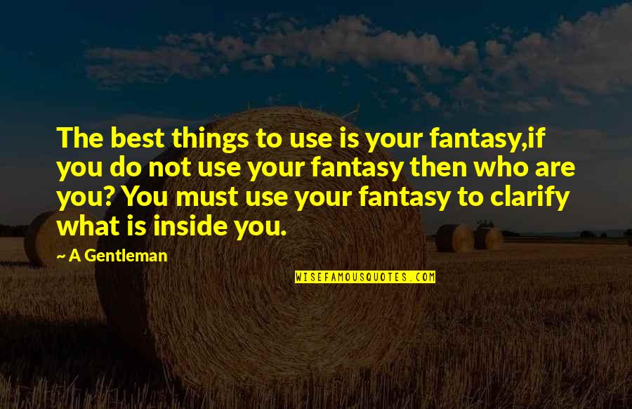 Best Who You Are Quotes By A Gentleman: The best things to use is your fantasy,if