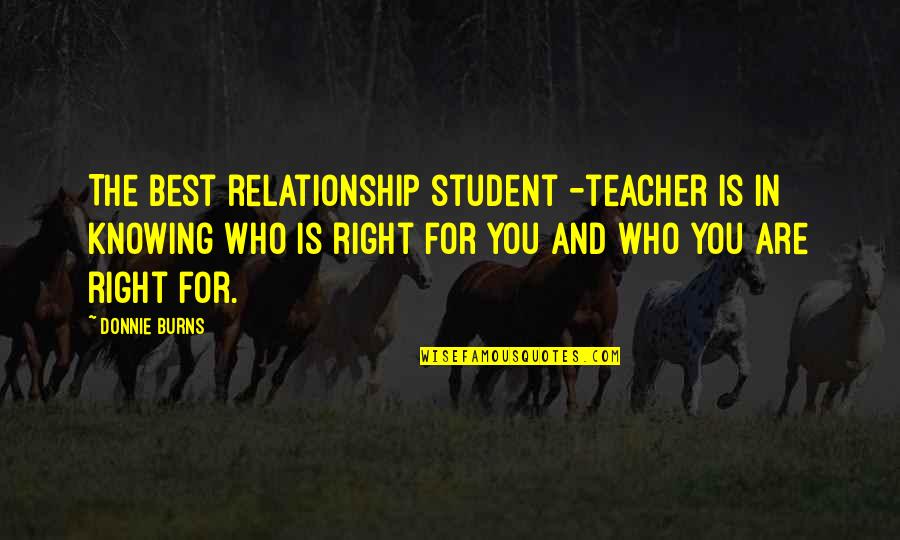 Best Who You Are Quotes By Donnie Burns: The best relationship student -teacher is in knowing Best Who You Are Quotes By Donnie Burns: The best relationship student -teacher is in knowing