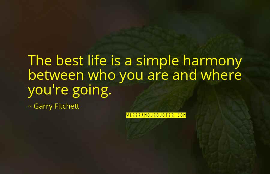 Best Who You Are Quotes By Garry Fitchett: The best life is a simple harmony between