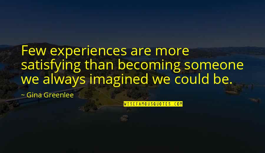 Best Who You Are Quotes By Gina Greenlee: Few experiences are more satisfying than becoming someone Best Who You Are Quotes By Gina Greenlee: Few experiences are more satisfying than becoming someone