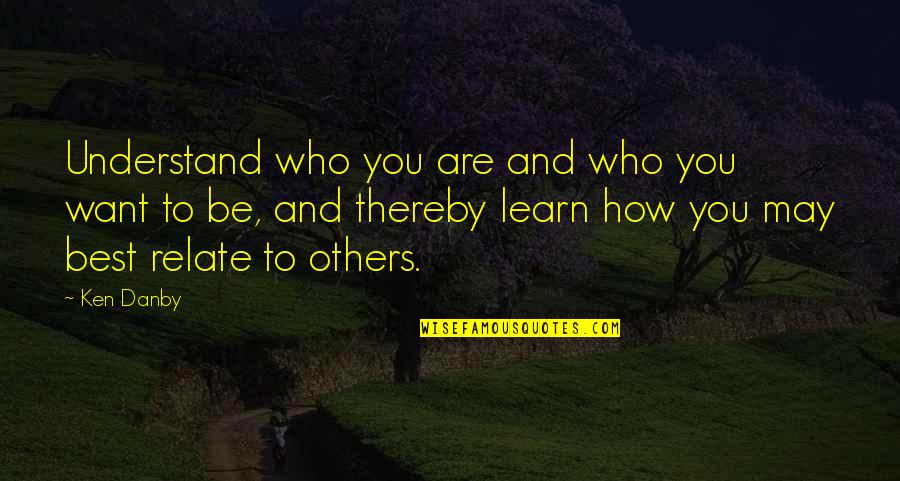 Best Who You Are Quotes By Ken Danby: Understand who you are and who you want Best Who You Are Quotes By Ken Danby: Understand who you are and who you want