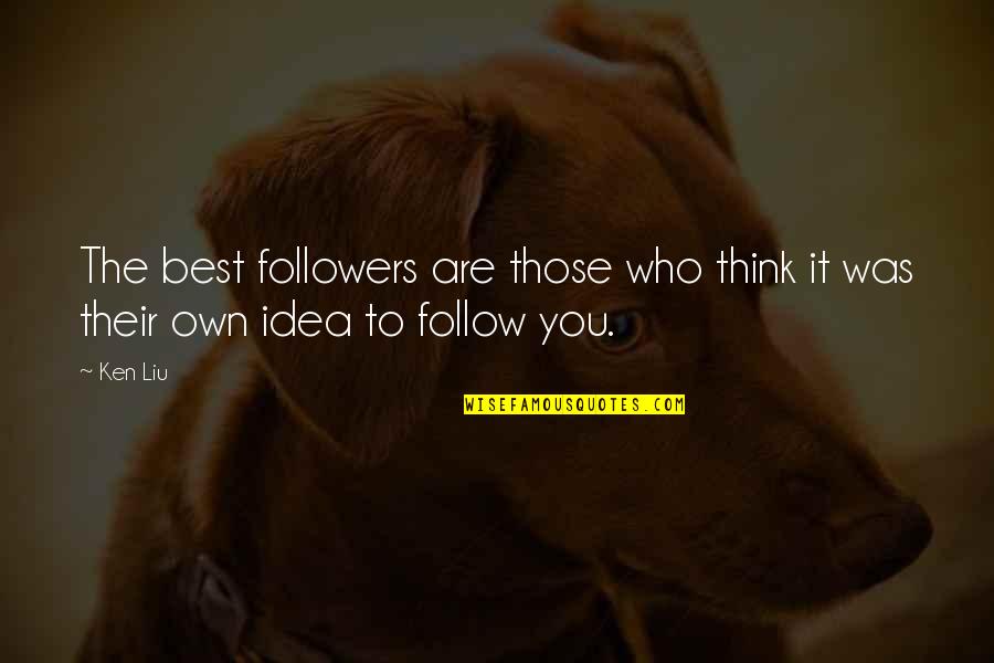 Best Who You Are Quotes By Ken Liu: The best followers are those who think it