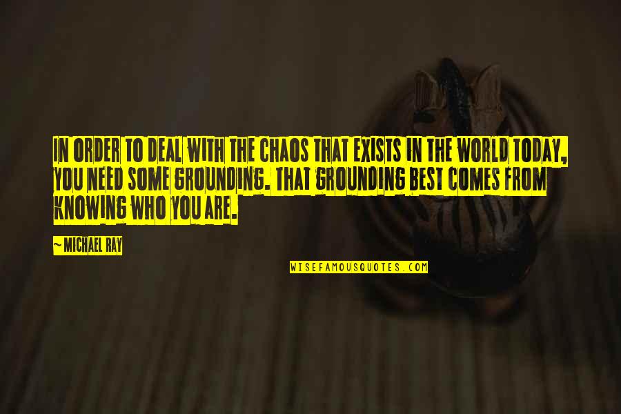 Best Who You Are Quotes By Michael Ray: In order to deal with the chaos that Best Who You Are Quotes By Michael Ray: In order to deal with the chaos that