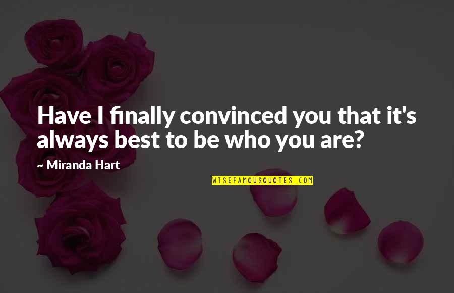 Best Who You Are Quotes By Miranda Hart: Have I finally convinced you that it's always
