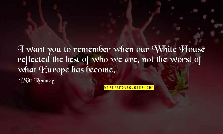 Best Who You Are Quotes By Mitt Romney: I want you to remember when our White Best Who You Are Quotes By Mitt Romney: I want you to remember when our White