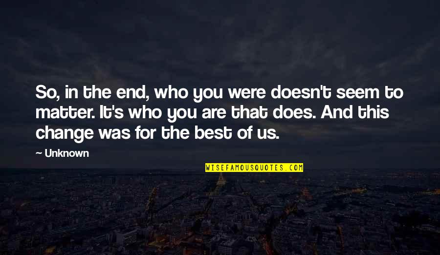 Best Who You Are Quotes By Unknown: So, in the end, who you were doesn't