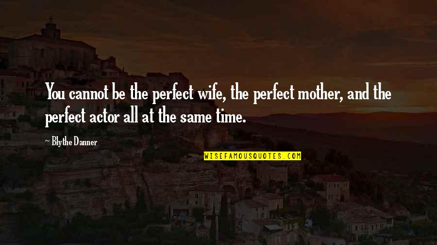Best Wife And Mother Quotes By Blythe Danner: You cannot be the perfect wife, the perfect