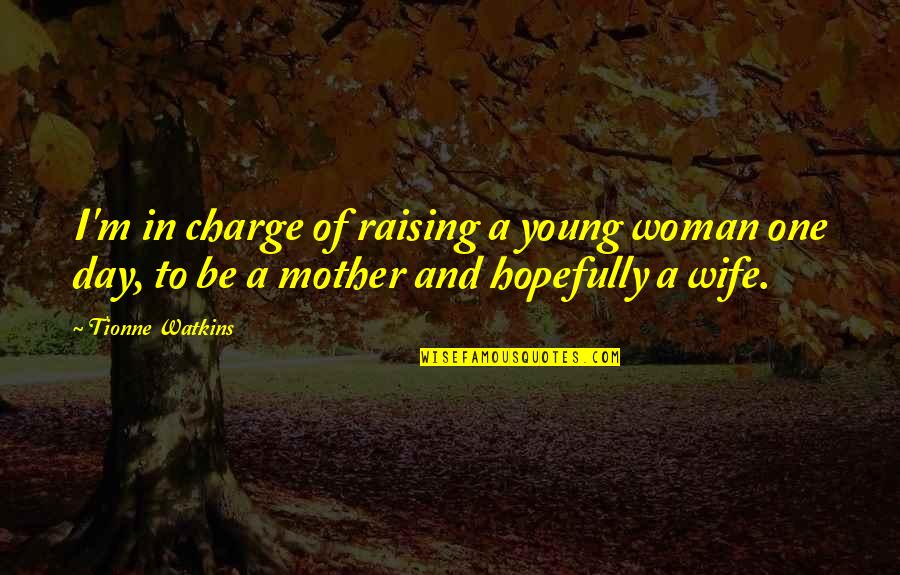 Best Wife And Mother Quotes By Tionne Watkins: I'm in charge of raising a young woman