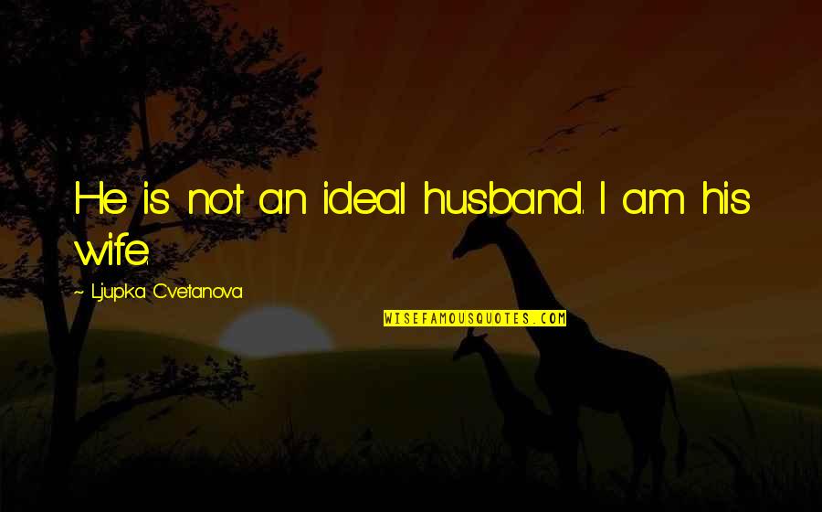 Best Wife Love Quotes By Ljupka Cvetanova: He is not an ideal husband. I am