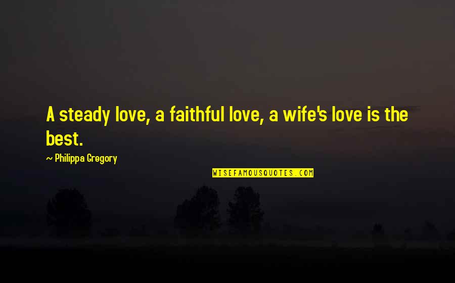 Best Wife Love Quotes By Philippa Gregory: A steady love, a faithful love, a wife's