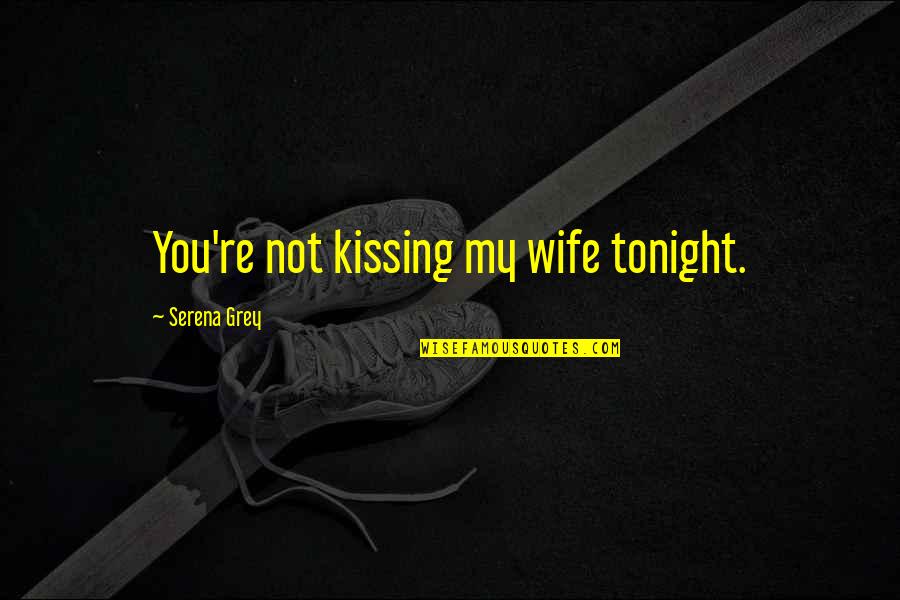 Best Wife Love Quotes By Serena Grey: You're not kissing my wife tonight.