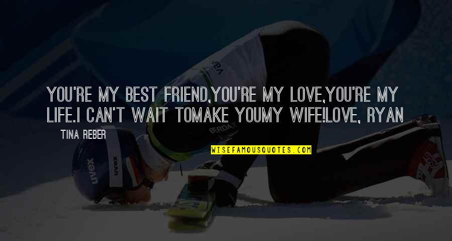 Best Wife Love Quotes By Tina Reber: You're my best friend,You're my love,You're my life.I