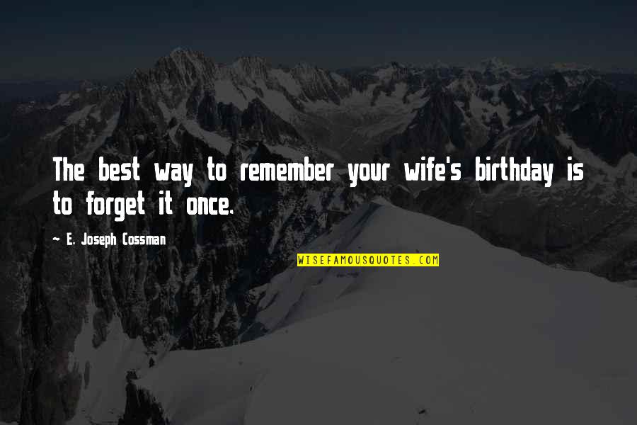 Best Wife Quotes By E. Joseph Cossman: The best way to remember your wife's birthday