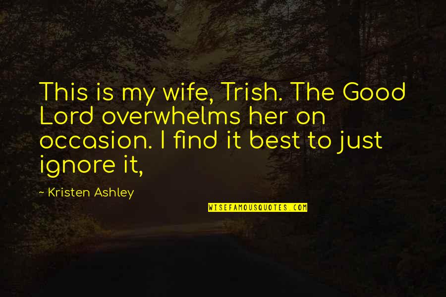 Best Wife Quotes By Kristen Ashley: This is my wife, Trish. The Good Lord