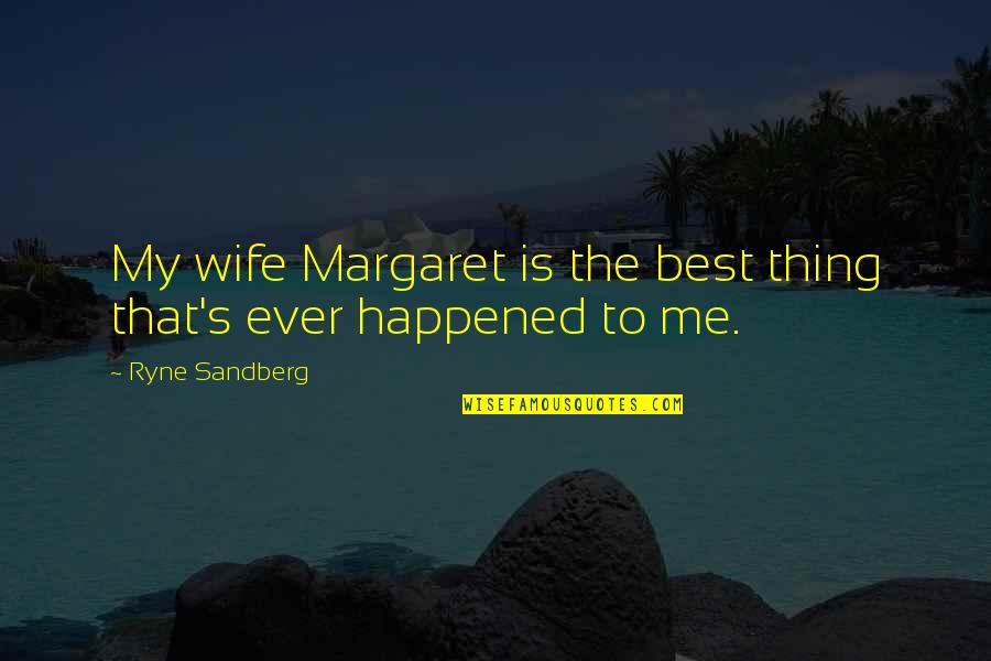 Best Wife Quotes By Ryne Sandberg: My wife Margaret is the best thing that's