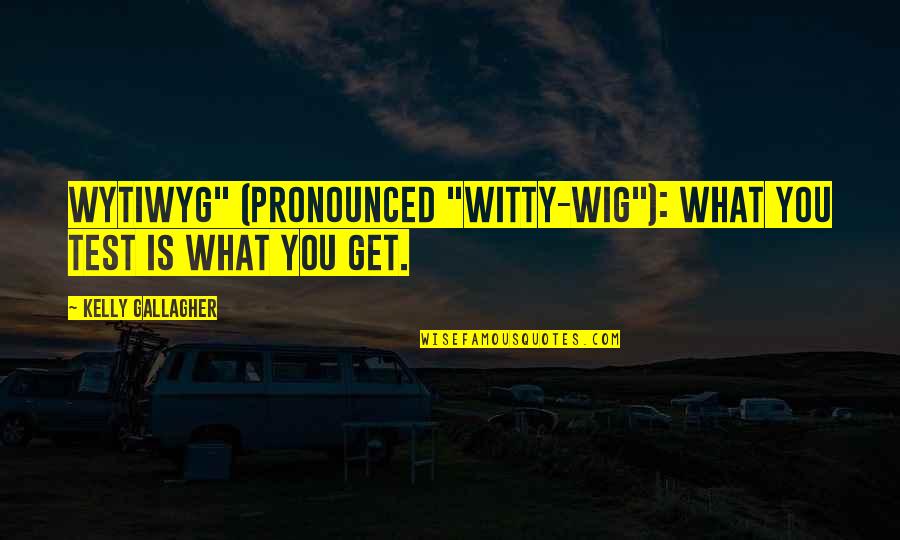 Best Wig Quotes By Kelly Gallagher: WYTIWYG" (pronounced "witty-wig"): What You Test Is What