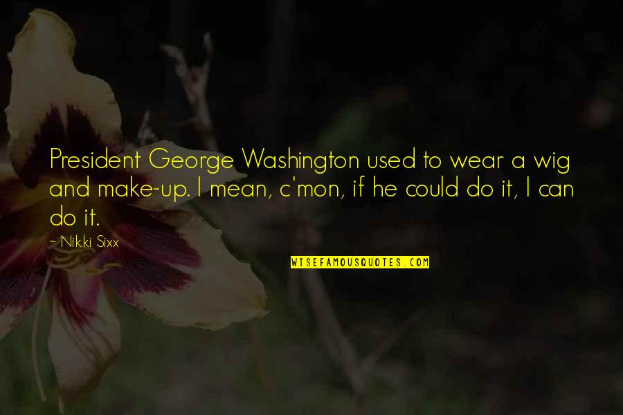 Best Wig Quotes By Nikki Sixx: President George Washington used to wear a wig