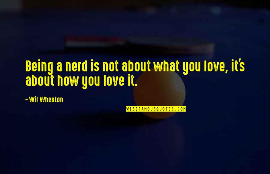 Best Wil Wheaton Quotes By Wil Wheaton: Being a nerd is not about what you