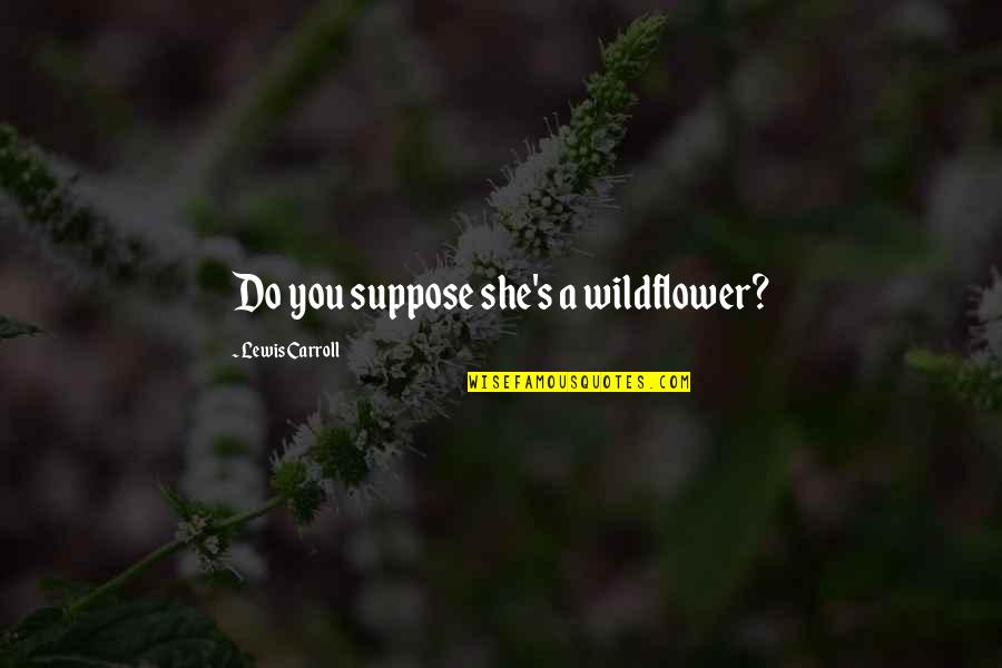 Best Wildflower Quotes By Lewis Carroll: Do you suppose she's a wildflower?